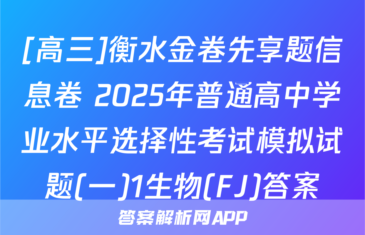 [高三]衡水金卷先享题信息卷 2025年普通高中学业水平选择性考试模拟试题(一)1生物(FJ)答案