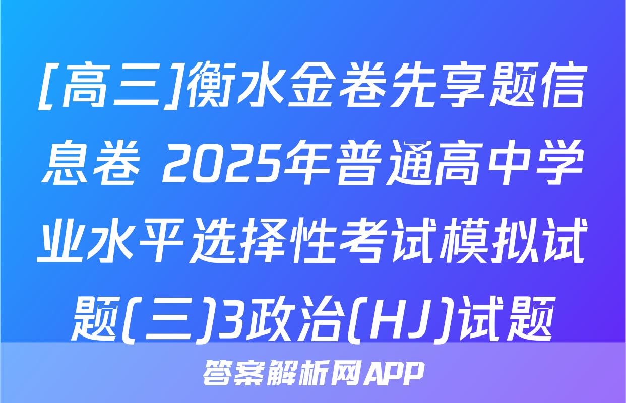 [高三]衡水金卷先享题信息卷 2025年普通高中学业水平选择性考试模拟试题(三)3政治(HJ)试题