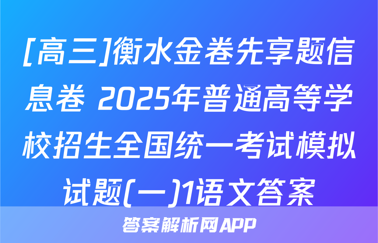[高三]衡水金卷先享题信息卷 2025年普通高等学校招生全国统一考试模拟试题(一)1语文答案