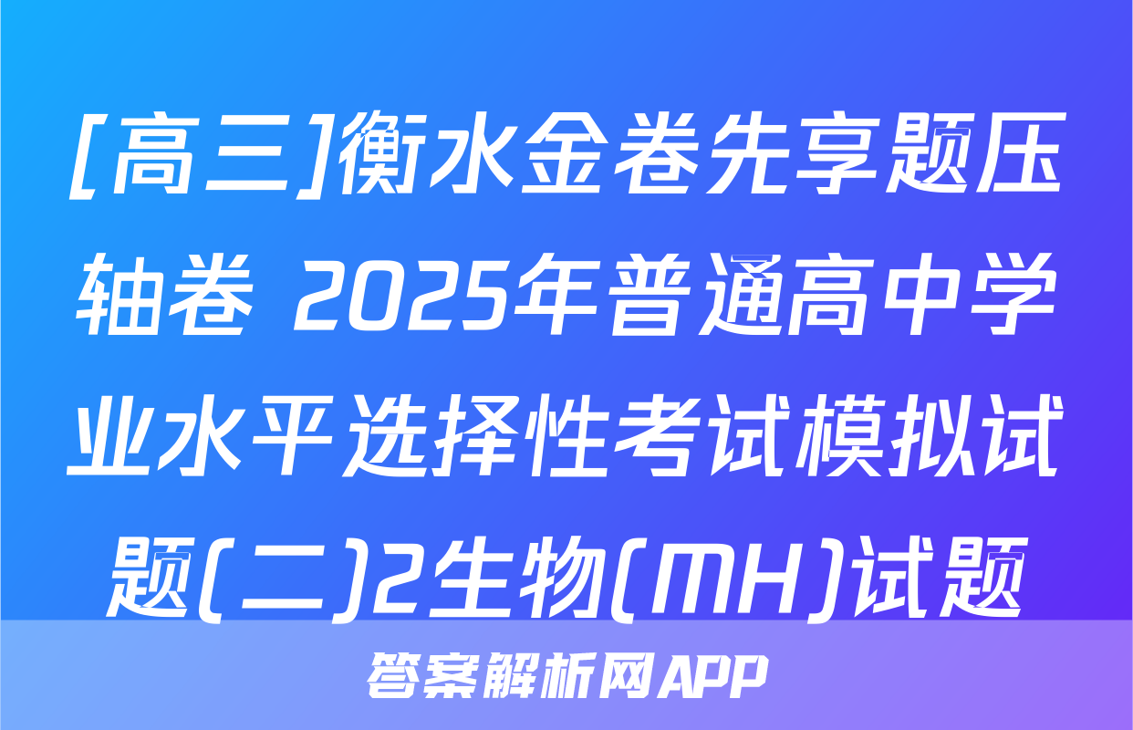 [高三]衡水金卷先享题压轴卷 2025年普通高中学业水平选择性考试模拟试题(二)2生物(MH)试题
