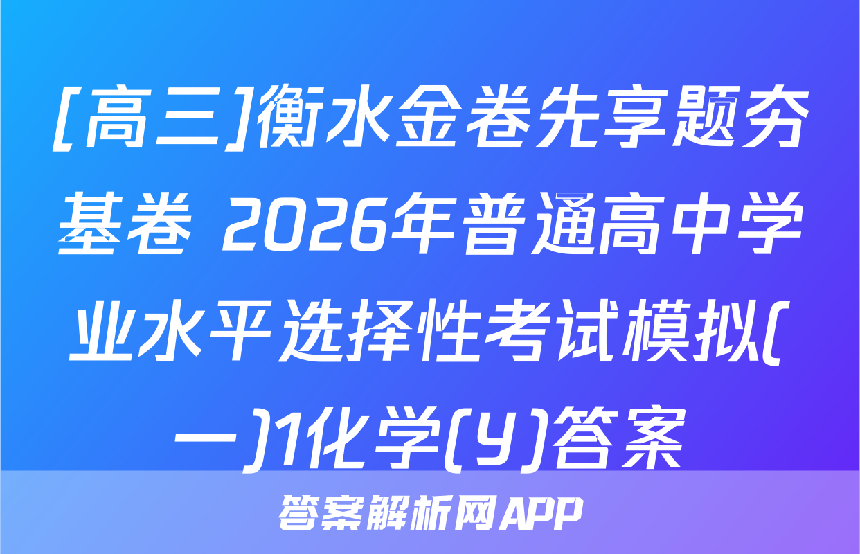[高三]衡水金卷先享题夯基卷 2026年普通高中学业水平选择性考试模拟(一)1化学(Y)答案