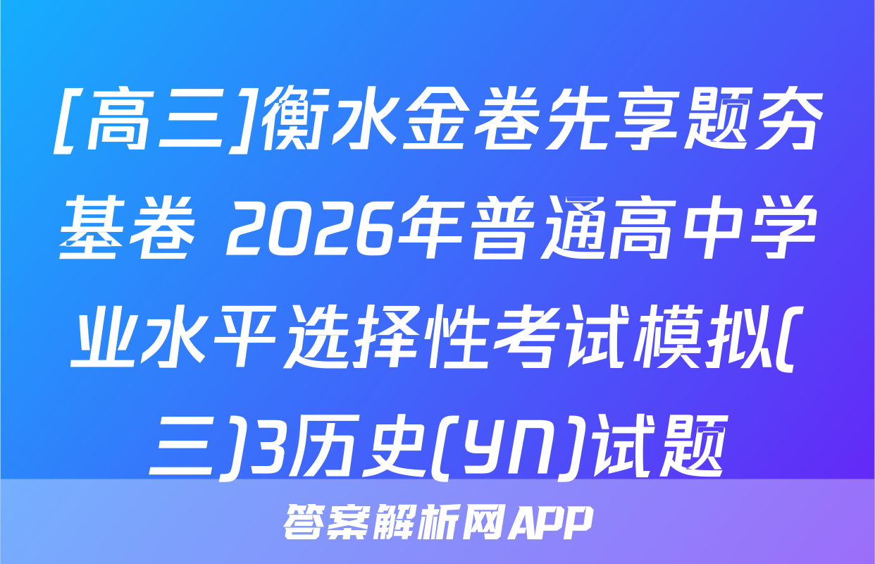 [高三]衡水金卷先享题夯基卷 2026年普通高中学业水平选择性考试模拟(三)3历史(YN)试题