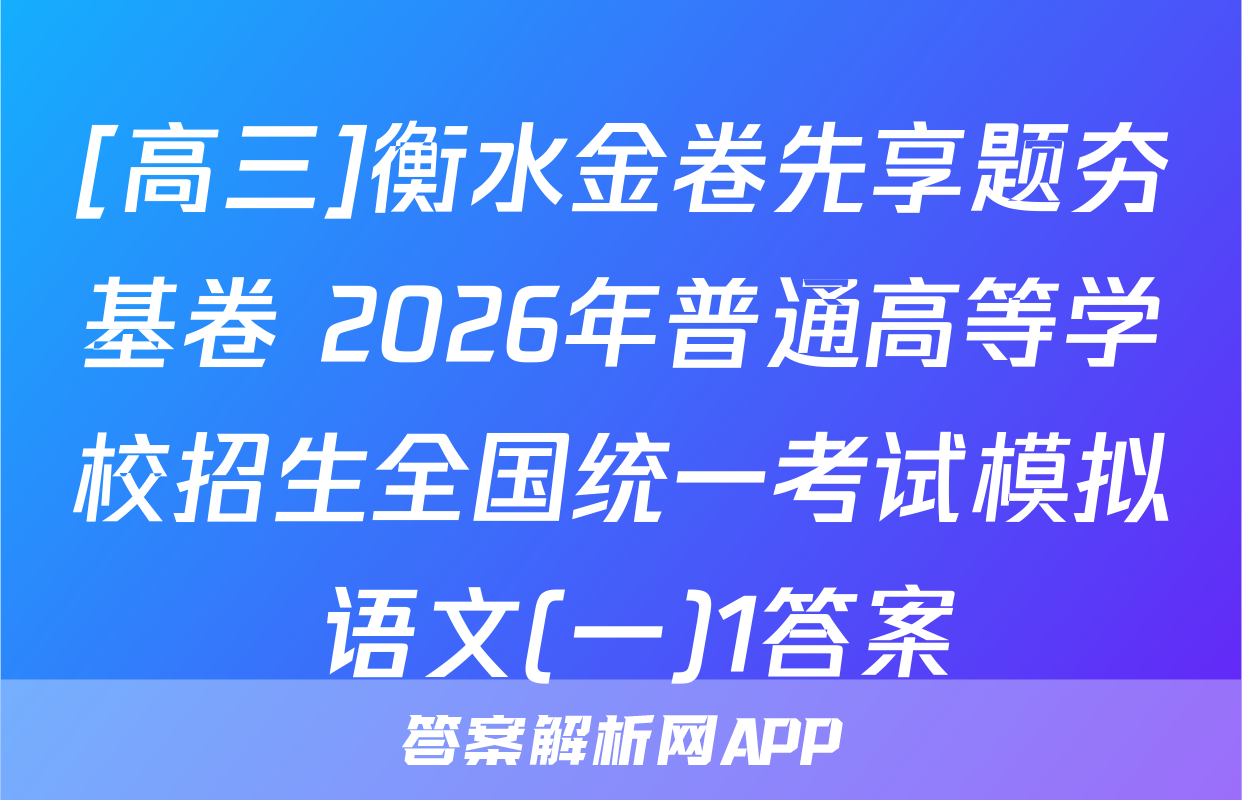 [高三]衡水金卷先享题夯基卷 2026年普通高等学校招生全国统一考试模拟 语文(一)1答案