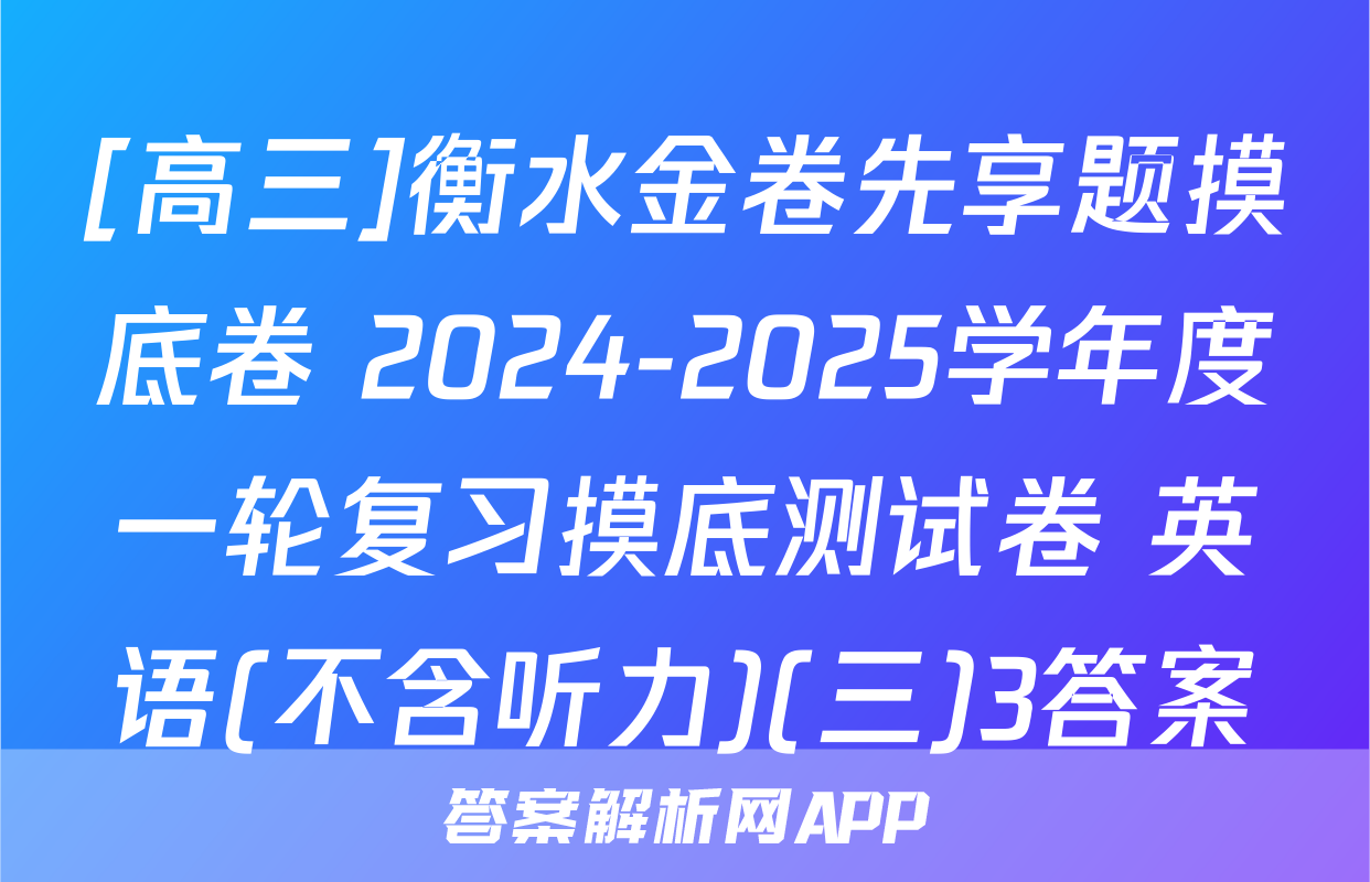[高三]衡水金卷先享题摸底卷 2024-2025学年度一轮复习摸底测试卷 英语(不含听力)(三)3答案