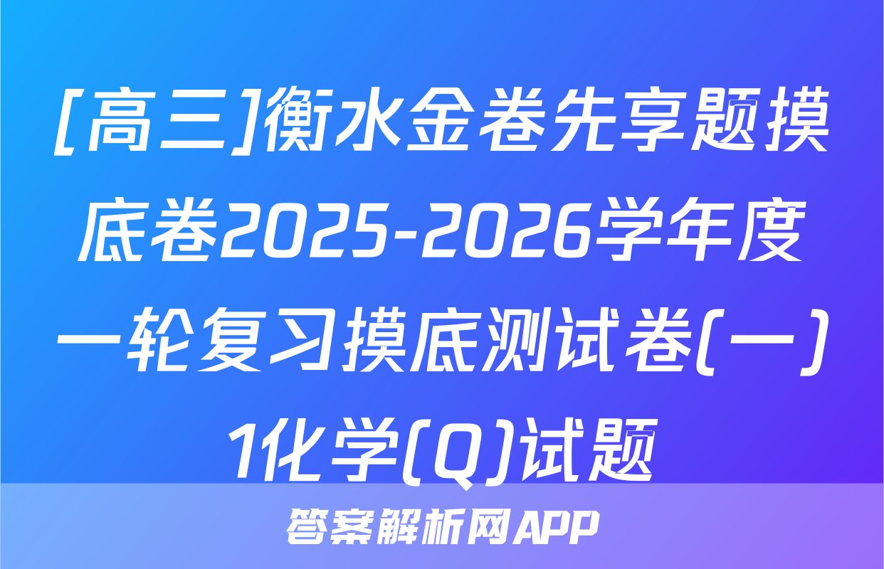 [高三]衡水金卷先享题摸底卷2025-2026学年度一轮复习摸底测试卷(一)1化学(Q)试题