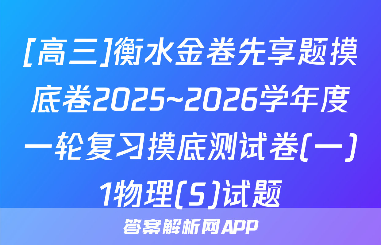 [高三]衡水金卷先享题摸底卷2025~2026学年度一轮复习摸底测试卷(一)1物理(S)试题