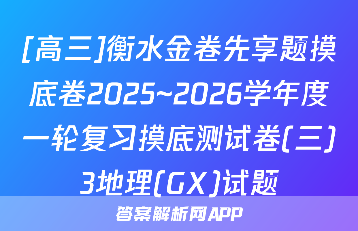 [高三]衡水金卷先享题摸底卷2025~2026学年度一轮复习摸底测试卷(三)3地理(GX)试题