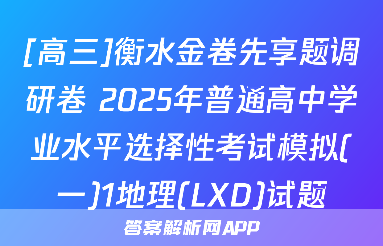 [高三]衡水金卷先享题调研卷 2025年普通高中学业水平选择性考试模拟(一)1地理(LXD)试题