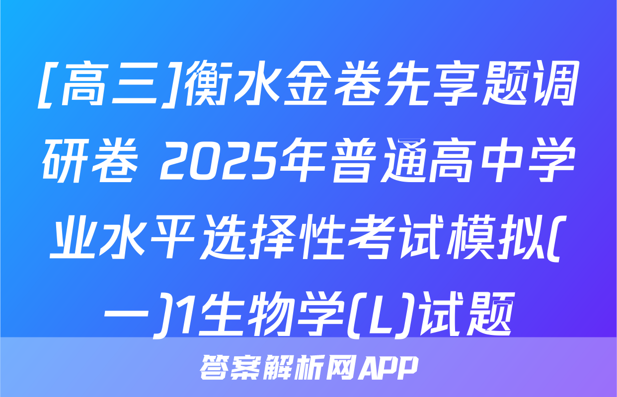 [高三]衡水金卷先享题调研卷 2025年普通高中学业水平选择性考试模拟(一)1生物学(L)试题