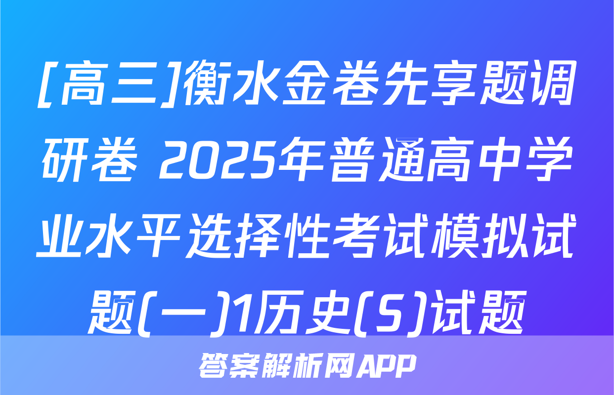 [高三]衡水金卷先享题调研卷 2025年普通高中学业水平选择性考试模拟试题(一)1历史(S)试题