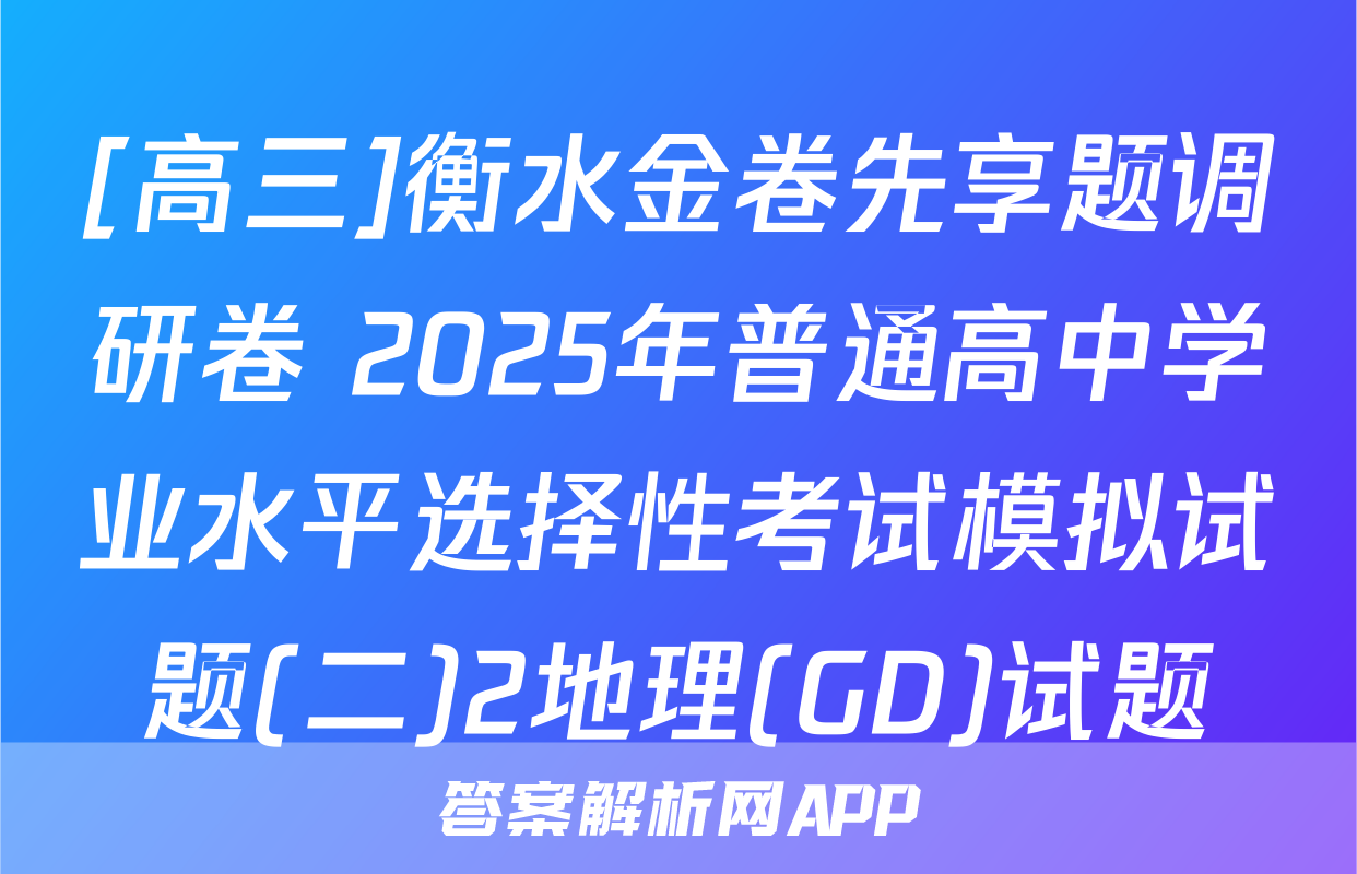 [高三]衡水金卷先享题调研卷 2025年普通高中学业水平选择性考试模拟试题(二)2地理(GD)试题