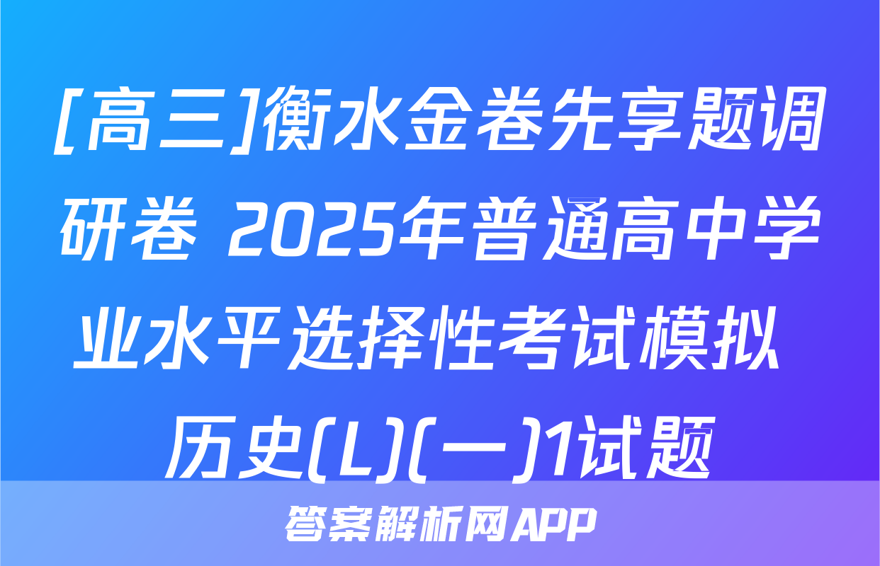 [高三]衡水金卷先享题调研卷 2025年普通高中学业水平选择性考试模拟 历史(L)(一)1试题