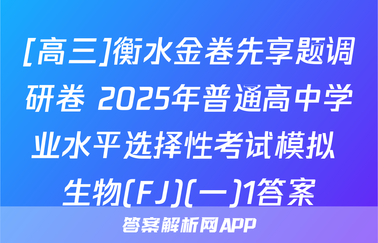 [高三]衡水金卷先享题调研卷 2025年普通高中学业水平选择性考试模拟 生物(FJ)(一)1答案