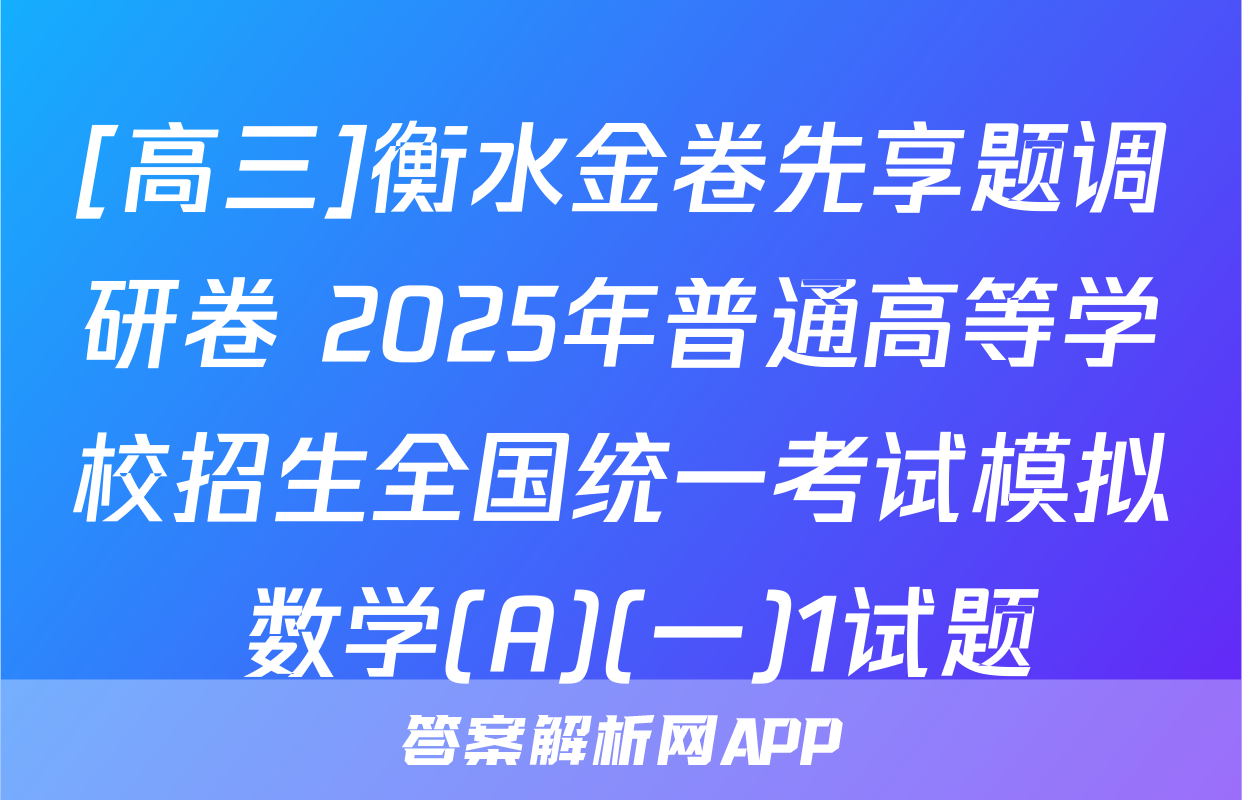 [高三]衡水金卷先享题调研卷 2025年普通高等学校招生全国统一考试模拟 数学(A)(一)1试题