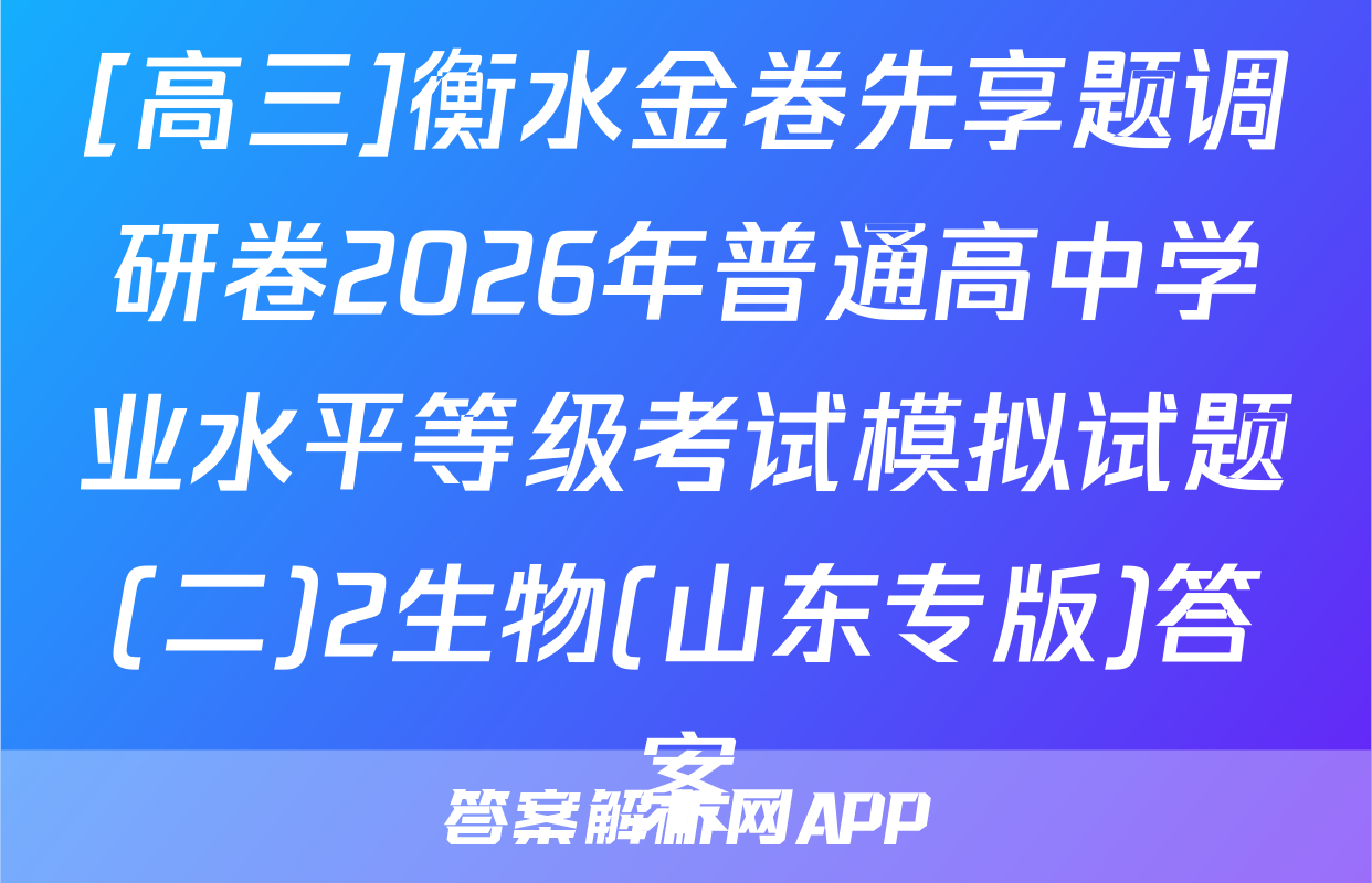 [高三]衡水金卷先享题调研卷2026年普通高中学业水平等级考试模拟试题(二)2生物(山东专版)答案