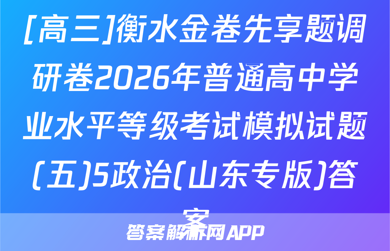 [高三]衡水金卷先享题调研卷2026年普通高中学业水平等级考试模拟试题(五)5政治(山东专版)答案