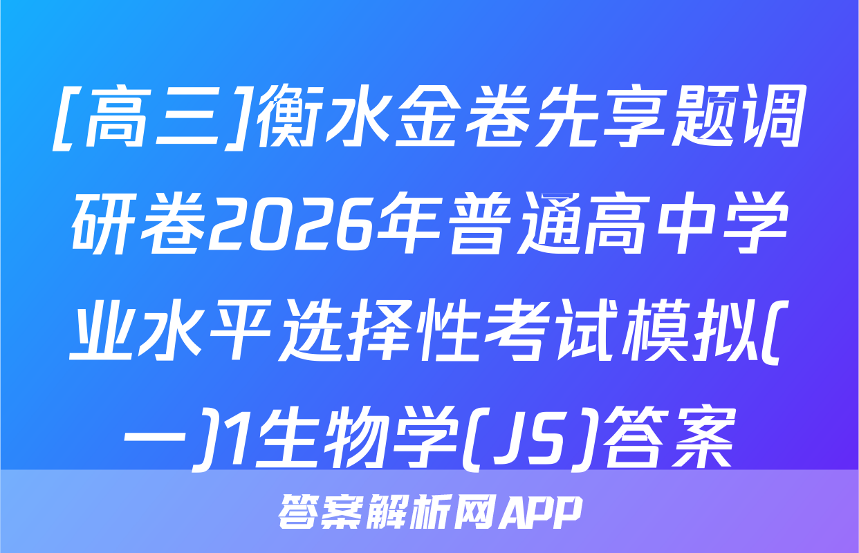 [高三]衡水金卷先享题调研卷2026年普通高中学业水平选择性考试模拟(一)1生物学(JS)答案