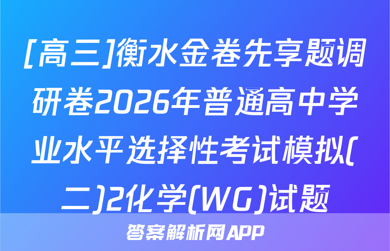 [高三]衡水金卷先享题调研卷2026年普通高中学业水平选择性考试模拟(二)2化学(WG)试题