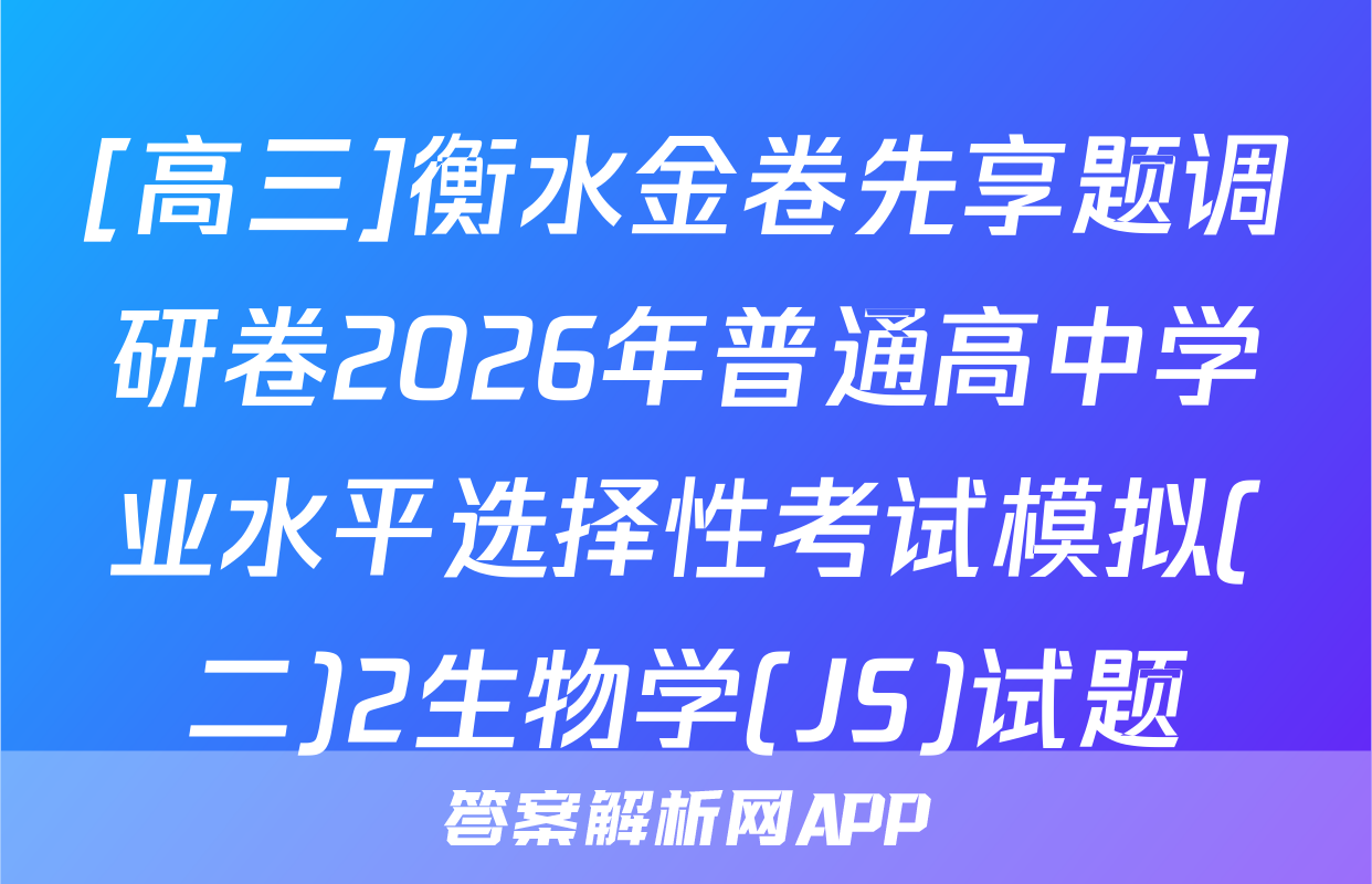 [高三]衡水金卷先享题调研卷2026年普通高中学业水平选择性考试模拟(二)2生物学(JS)试题