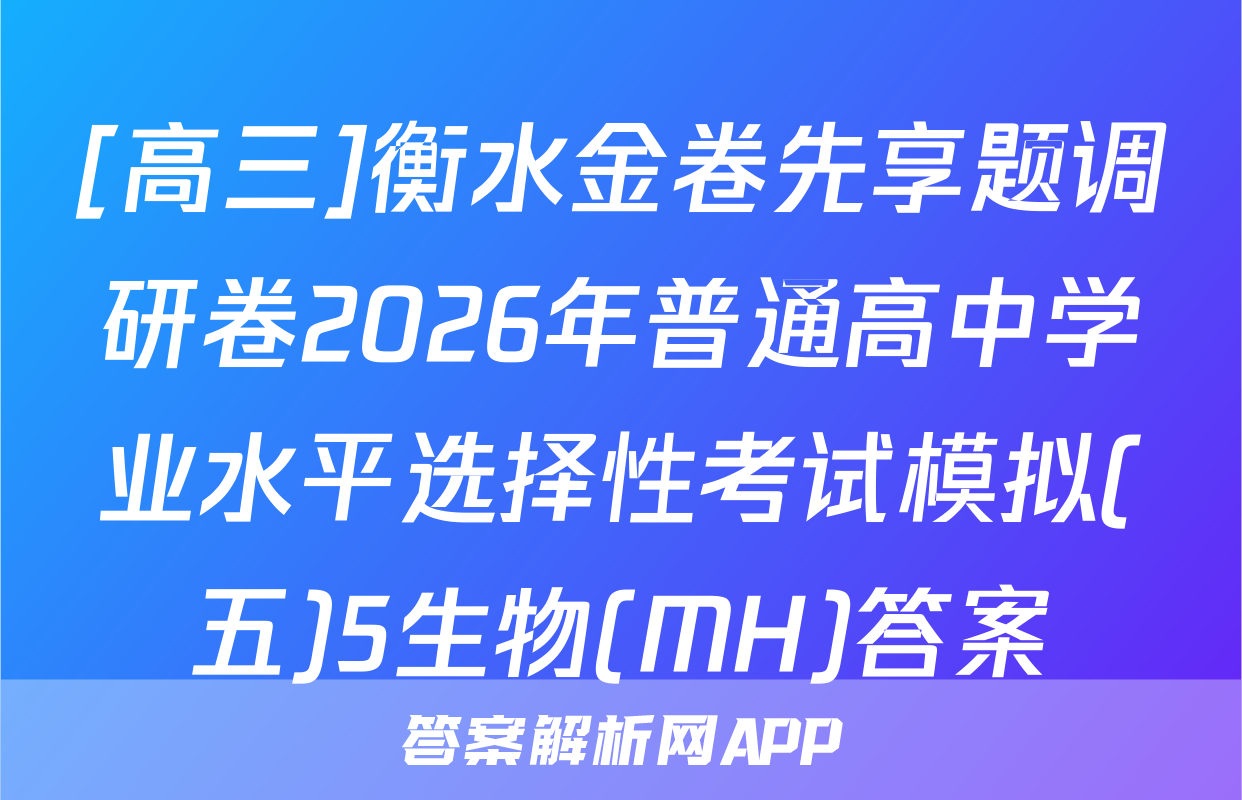 [高三]衡水金卷先享题调研卷2026年普通高中学业水平选择性考试模拟(五)5生物(MH)答案