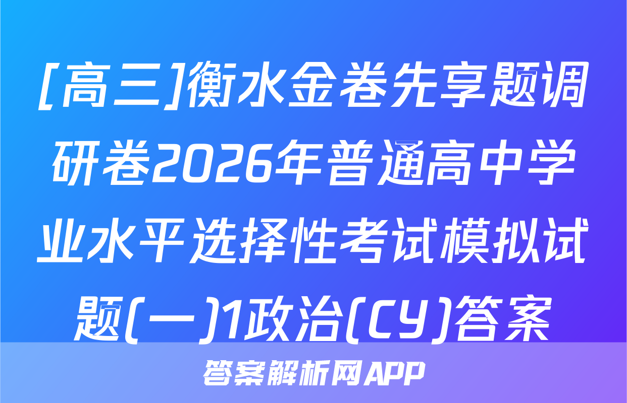 [高三]衡水金卷先享题调研卷2026年普通高中学业水平选择性考试模拟试题(一)1政治(CY)答案