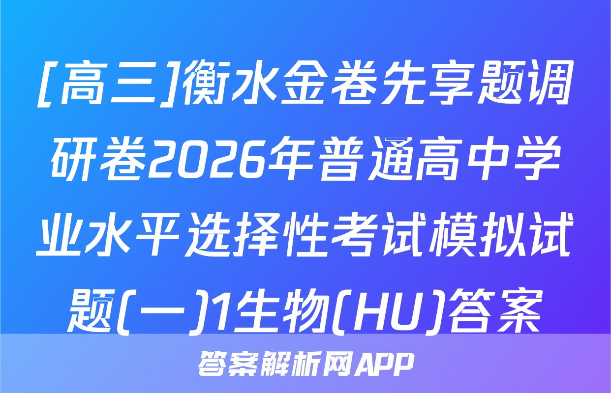 [高三]衡水金卷先享题调研卷2026年普通高中学业水平选择性考试模拟试题(一)1生物(HU)答案