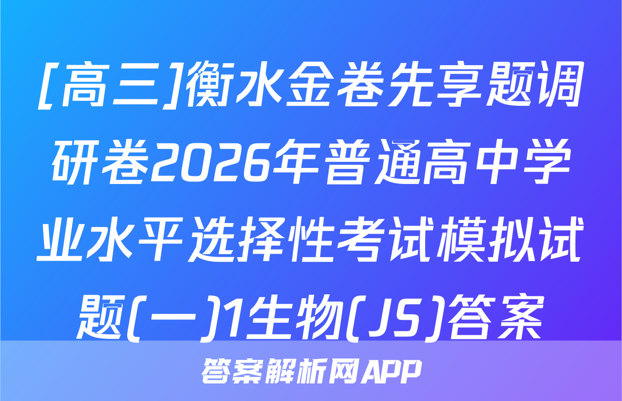 [高三]衡水金卷先享题调研卷2026年普通高中学业水平选择性考试模拟试题(一)1生物(JS)答案