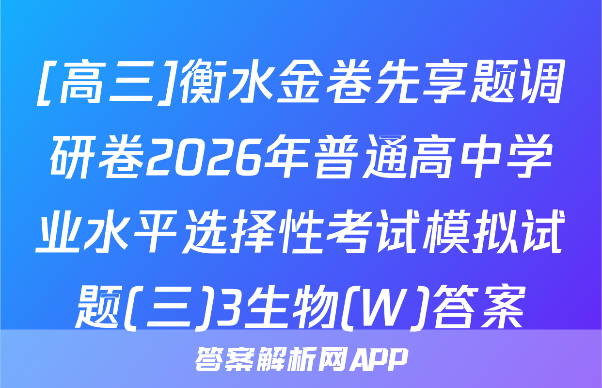 [高三]衡水金卷先享题调研卷2026年普通高中学业水平选择性考试模拟试题(三)3生物(W)答案