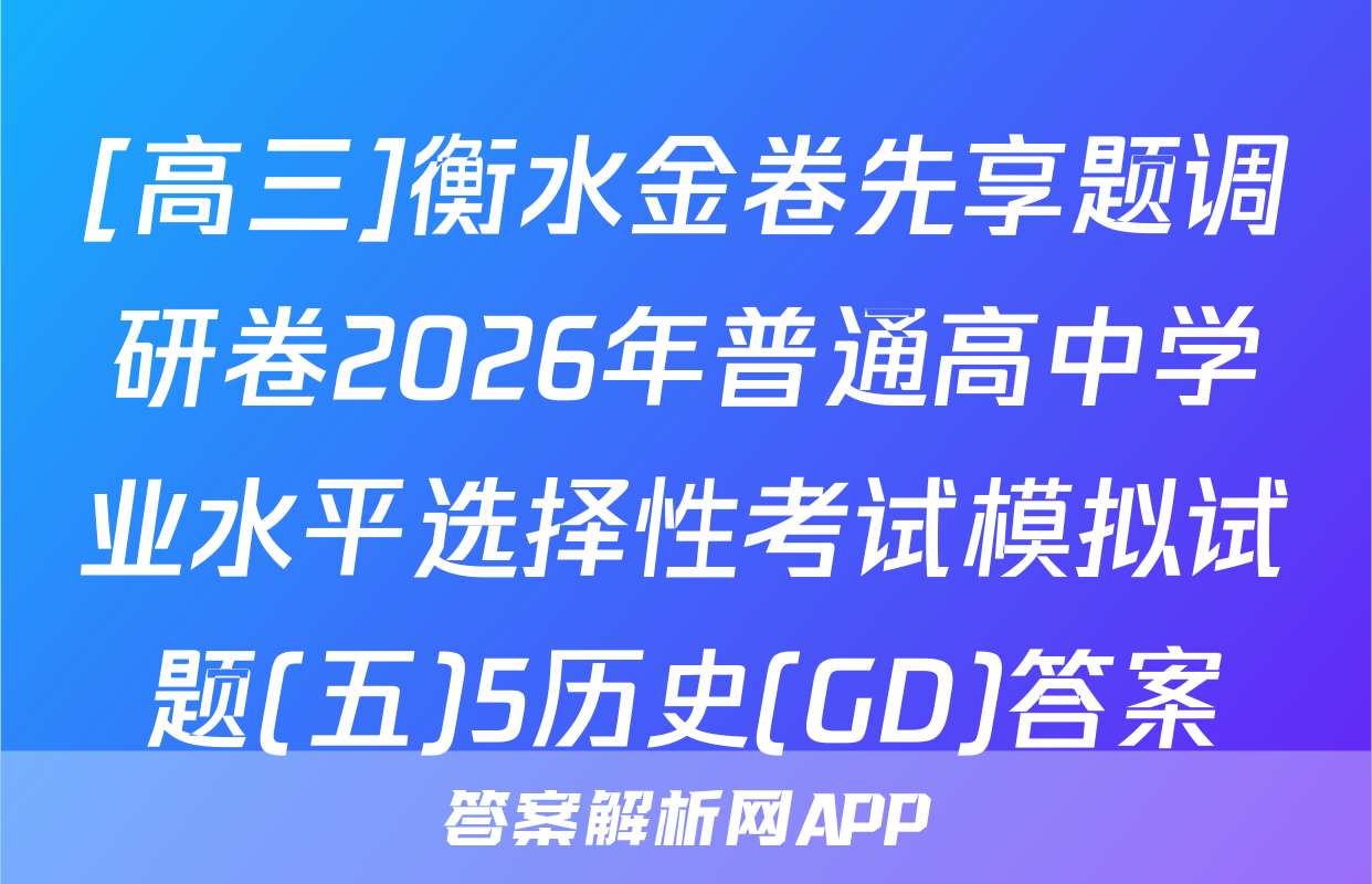[高三]衡水金卷先享题调研卷2026年普通高中学业水平选择性考试模拟试题(五)5历史(GD)答案