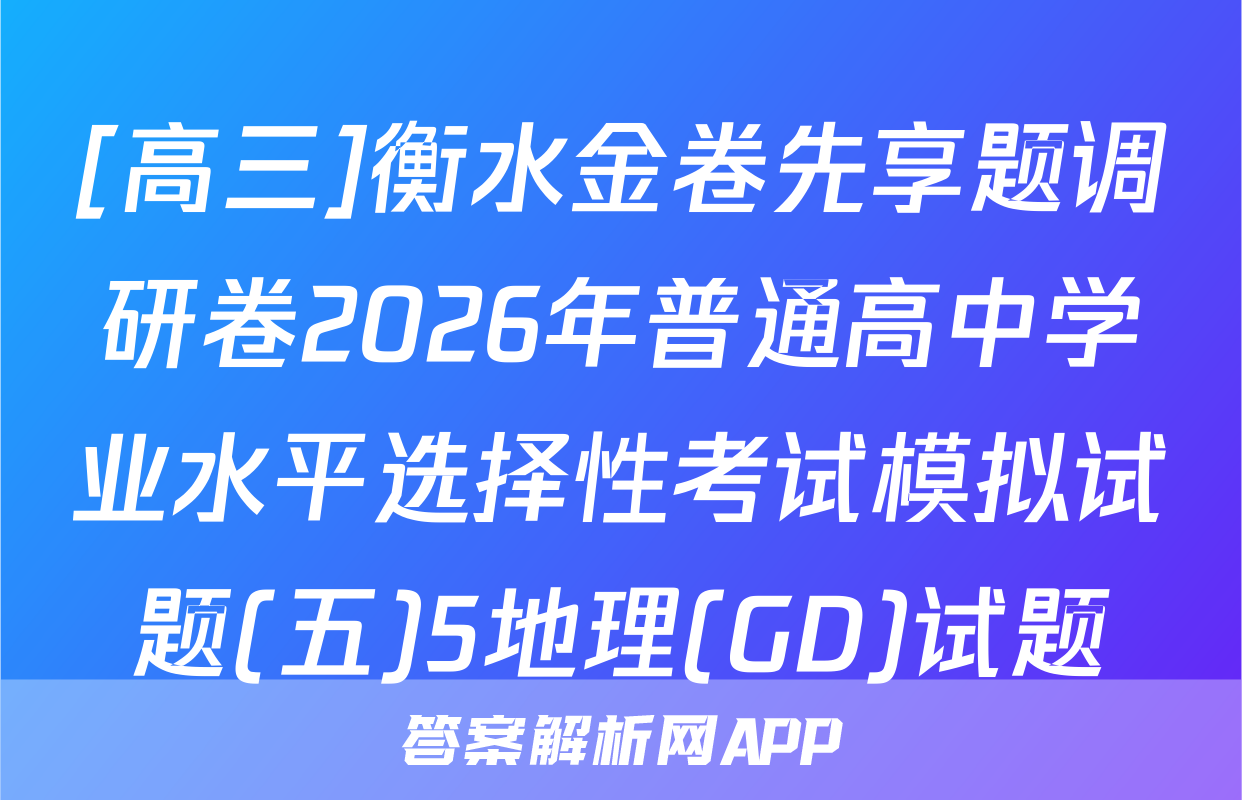 [高三]衡水金卷先享题调研卷2026年普通高中学业水平选择性考试模拟试题(五)5地理(GD)试题