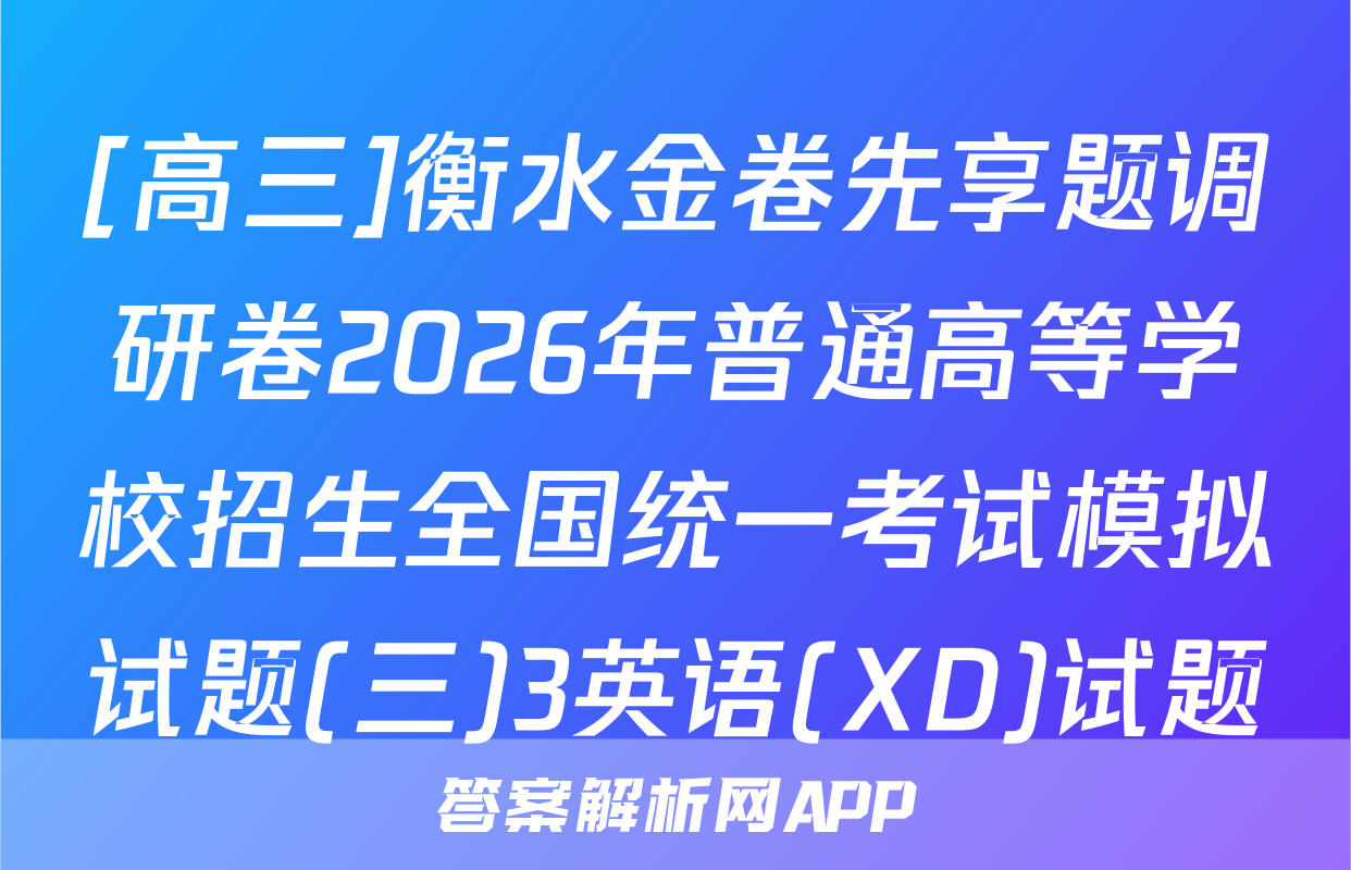 [高三]衡水金卷先享题调研卷2026年普通高等学校招生全国统一考试模拟试题(三)3英语(XD)试题