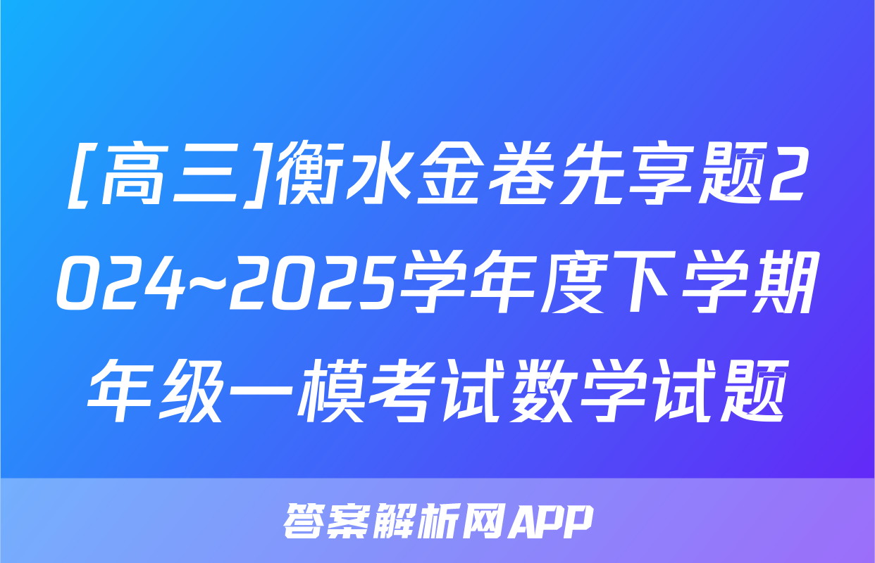 [高三]衡水金卷先享题2024~2025学年度下学期年级一模考试数学试题