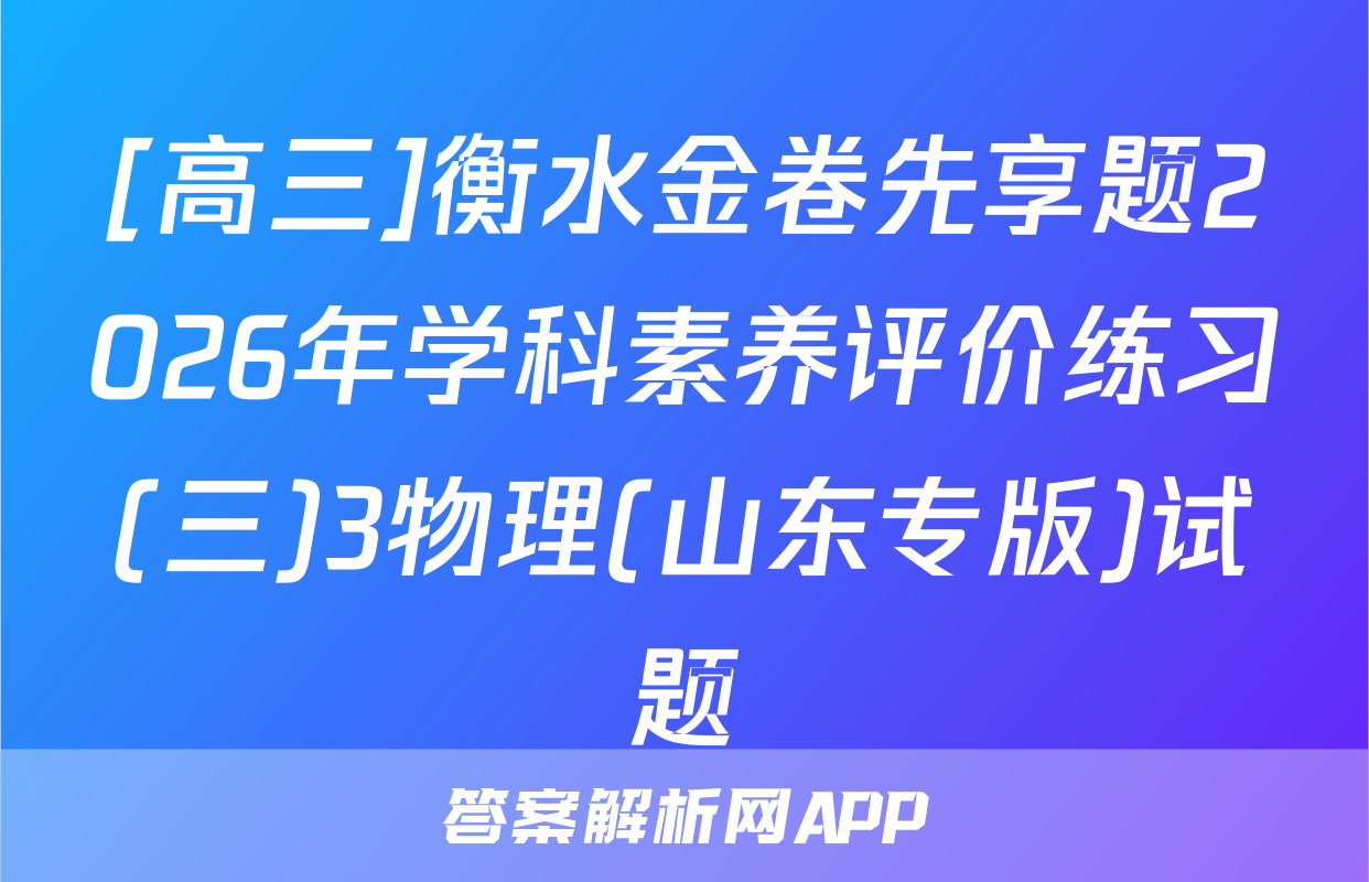 [高三]衡水金卷先享题2026年学科素养评价练习(三)3物理(山东专版)试题