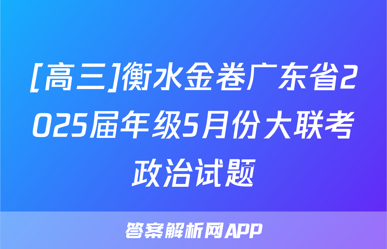 [高三]衡水金卷广东省2025届年级5月份大联考政治试题