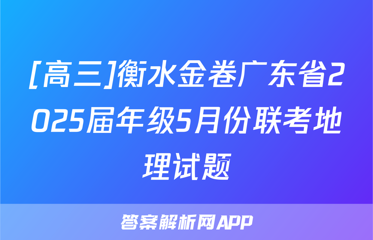 [高三]衡水金卷广东省2025届年级5月份联考地理试题