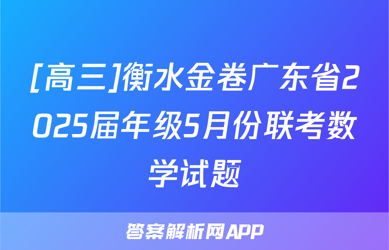 [高三]衡水金卷广东省2025届年级5月份联考数学试题
