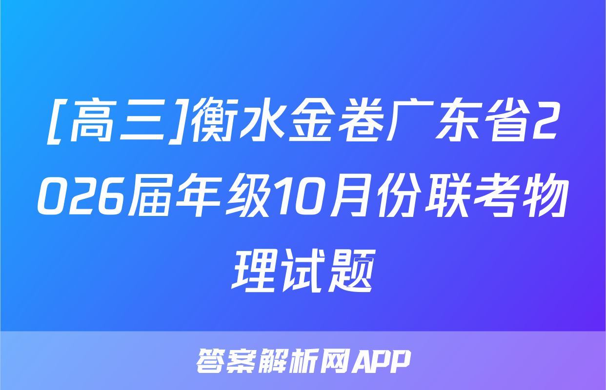[高三]衡水金卷广东省2026届年级10月份联考物理试题
