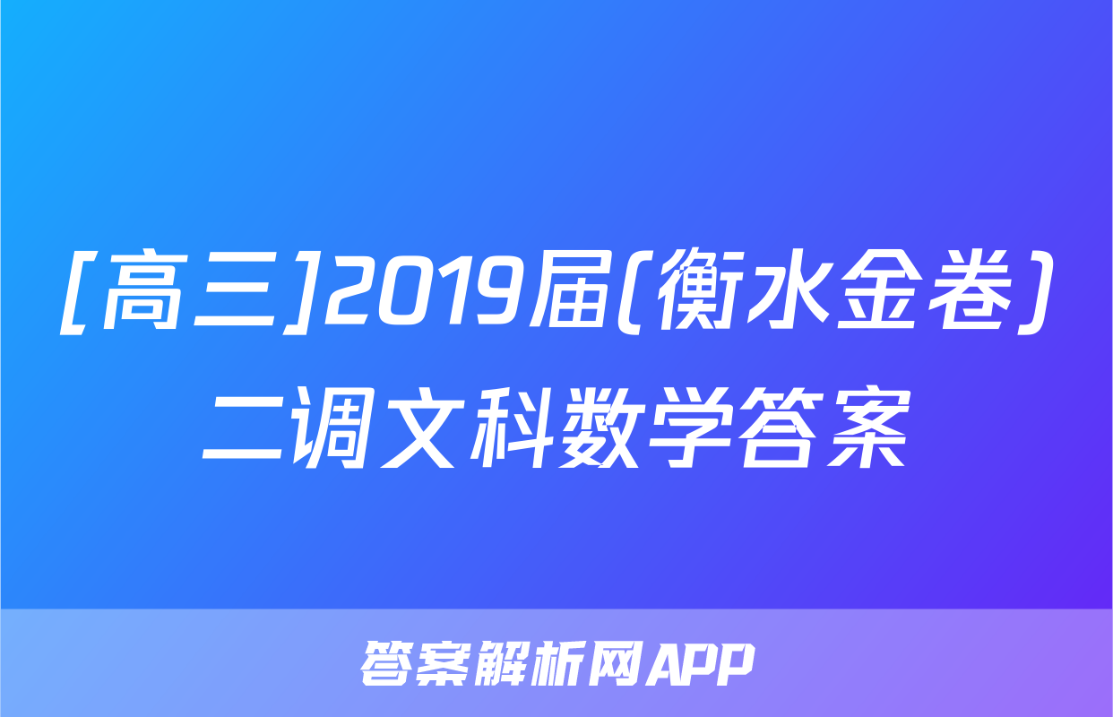 [高三]2019届(衡水金卷)二调文科数学答案