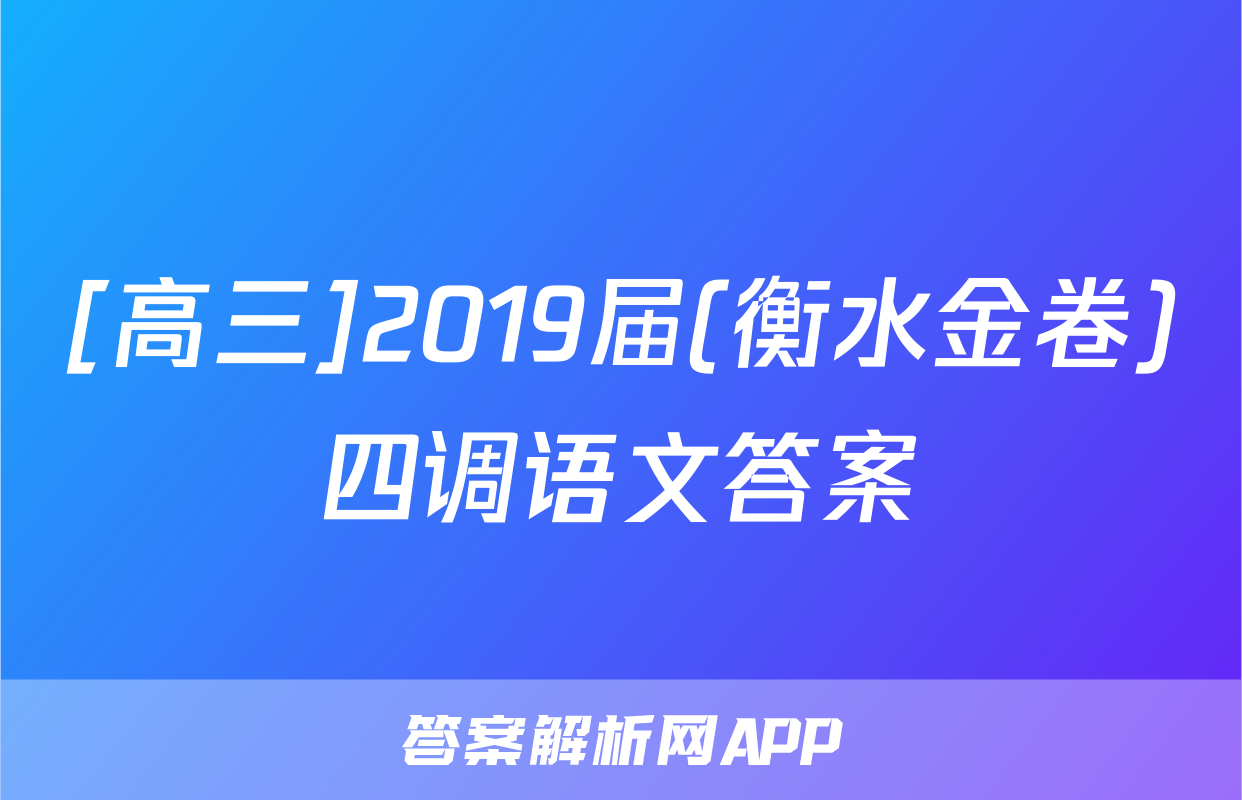 [高三]2019届(衡水金卷)四调语文答案