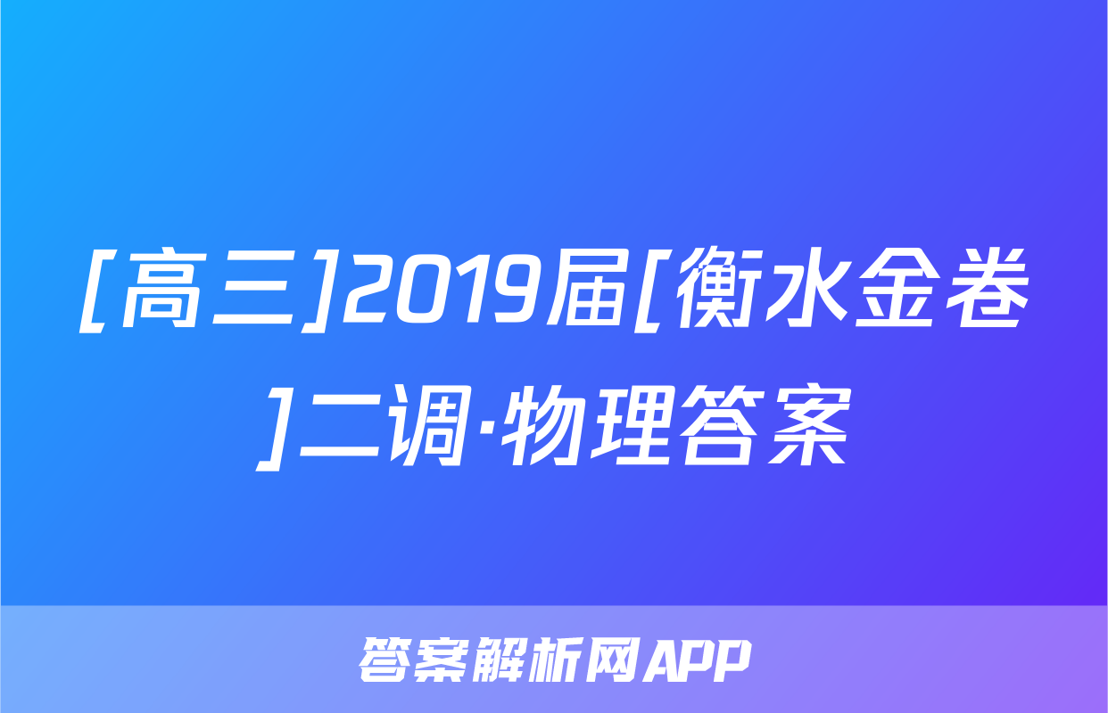 [高三]2019届[衡水金卷]二调·物理答案