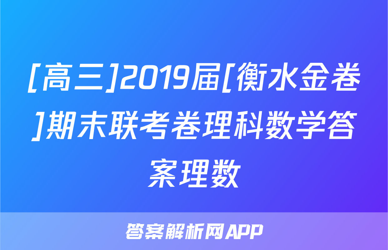 [高三]2019届[衡水金卷]期末联考卷理科数学答案理数