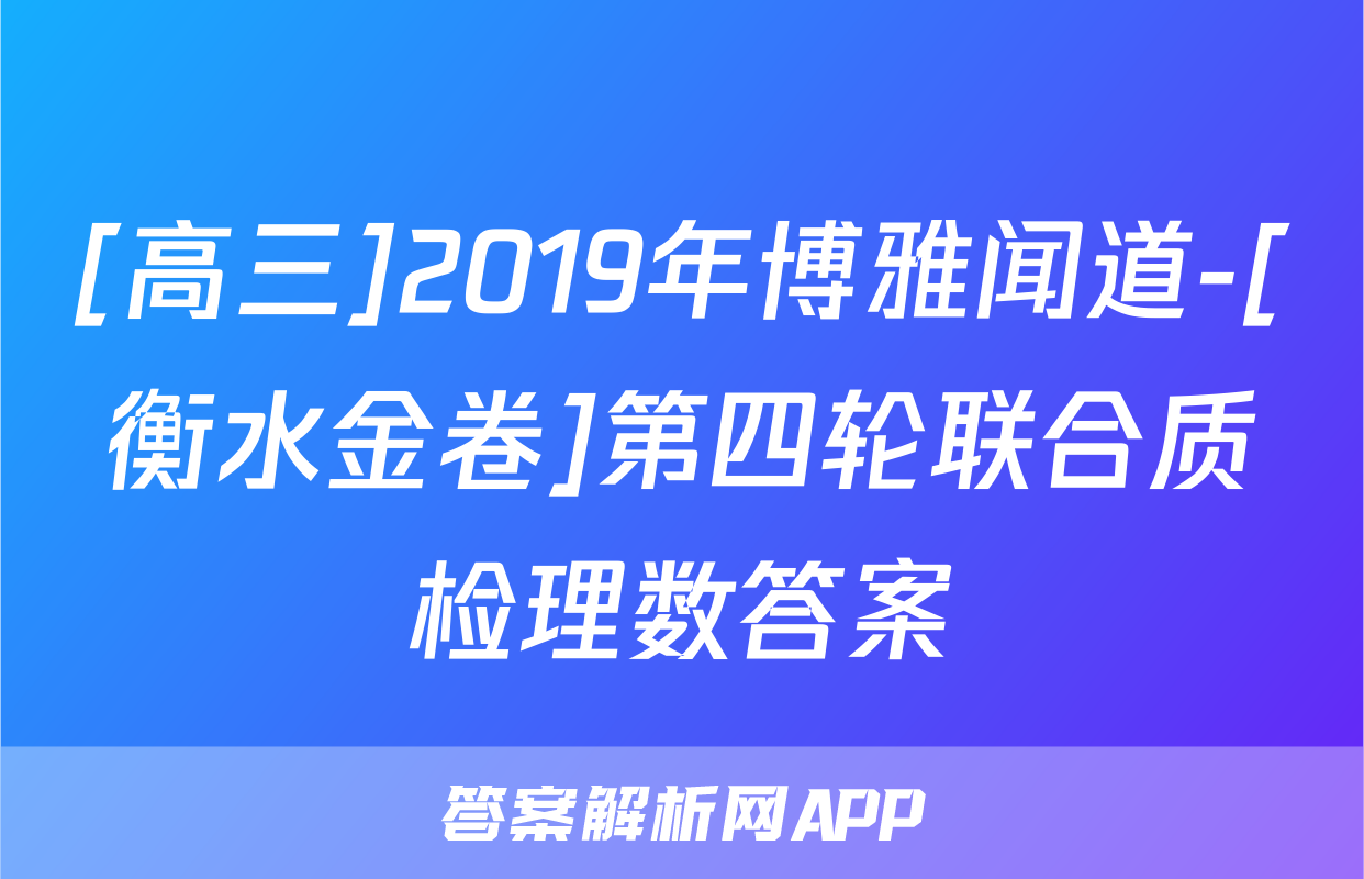 [高三]2019年博雅闻道-[衡水金卷]第四轮联合质检理数答案