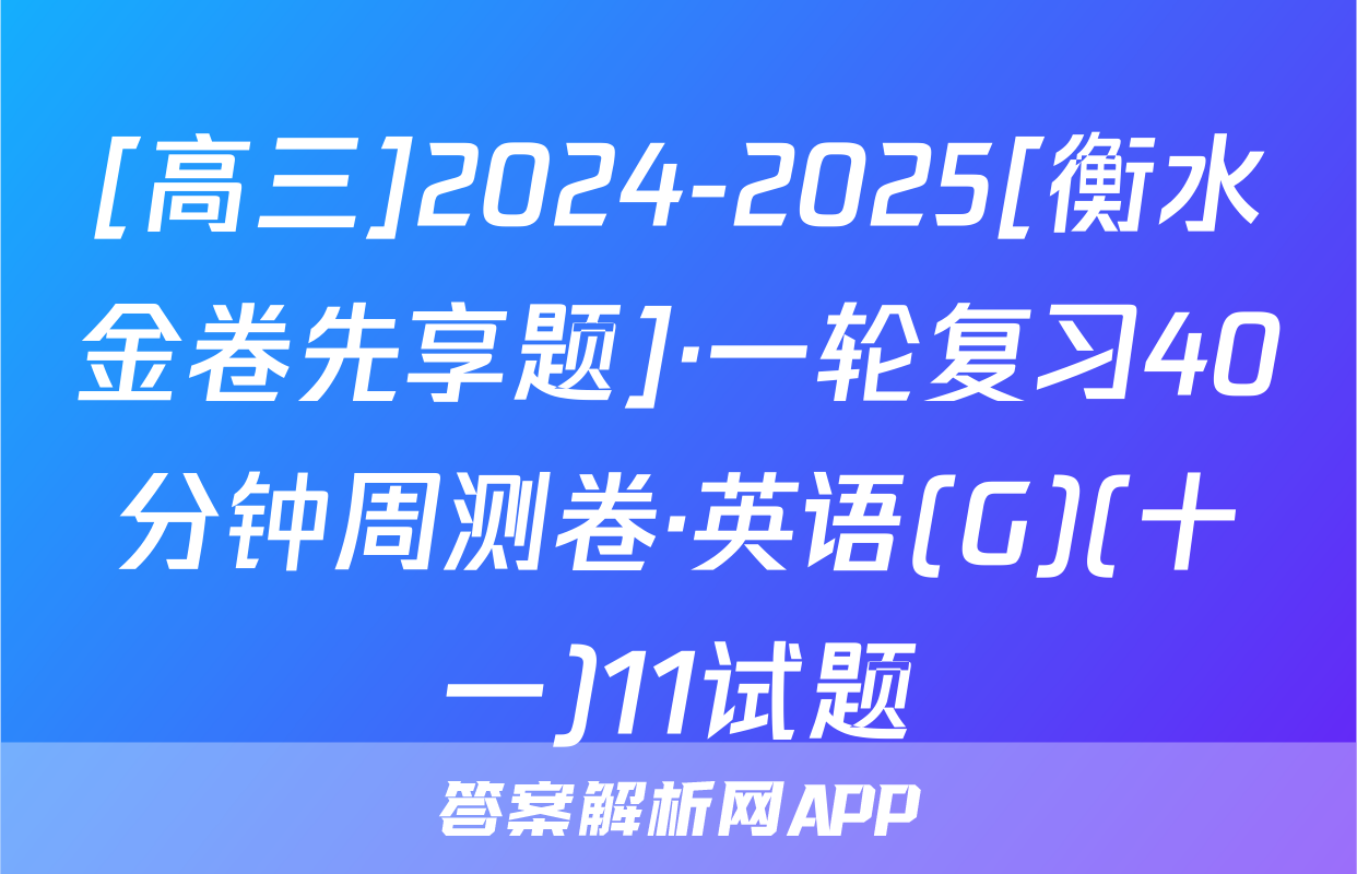 [高三]2024-2025[衡水金卷先享题]·一轮复习40分钟周测卷·英语(G)(十一)11试题