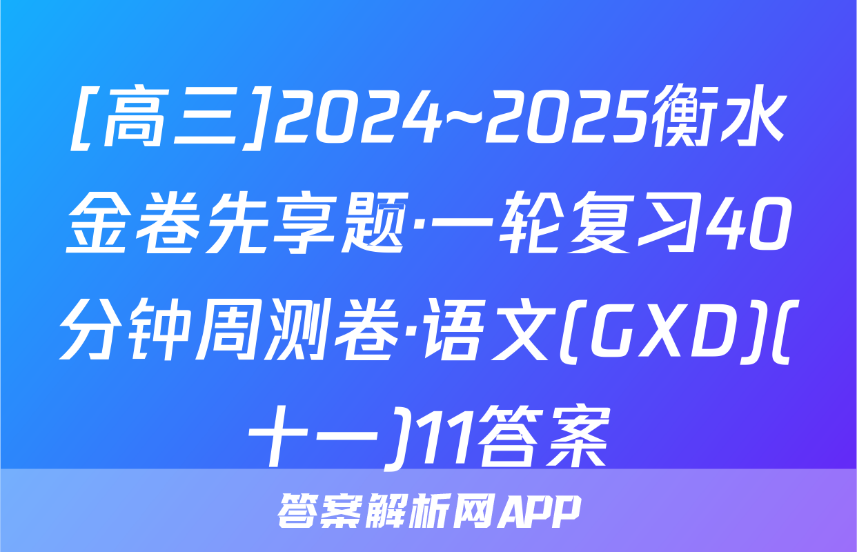 [高三]2024~2025衡水金卷先享题·一轮复习40分钟周测卷·语文(GXD)(十一)11答案