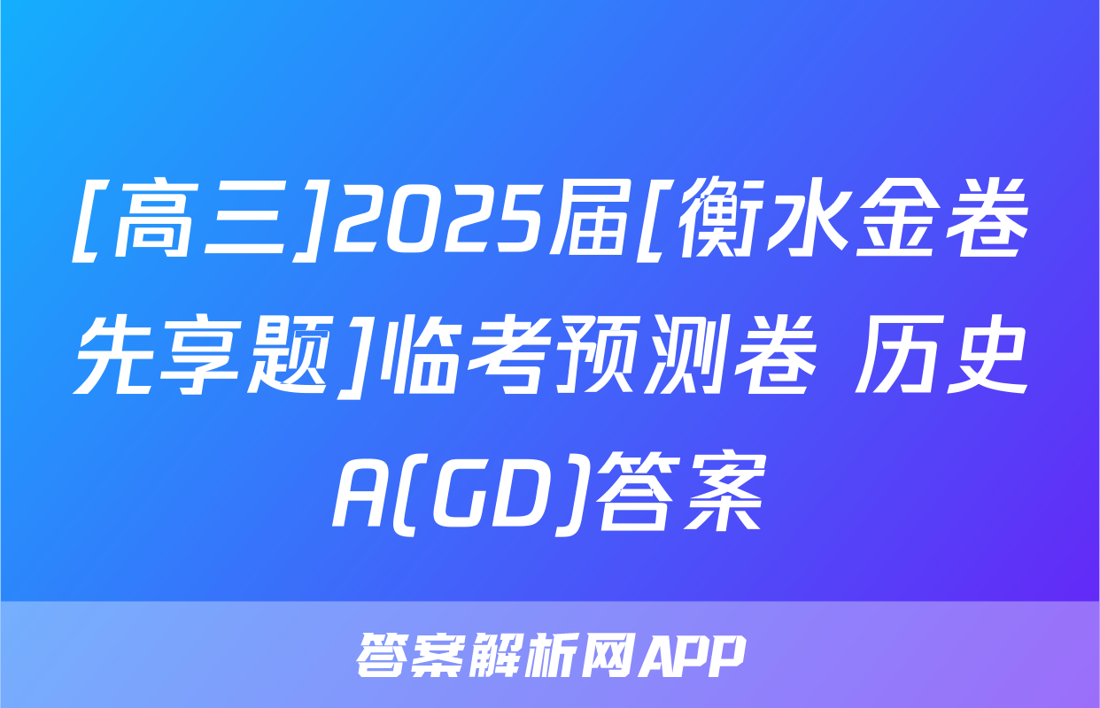 [高三]2025届[衡水金卷先享题]临考预测卷 历史A(GD)答案