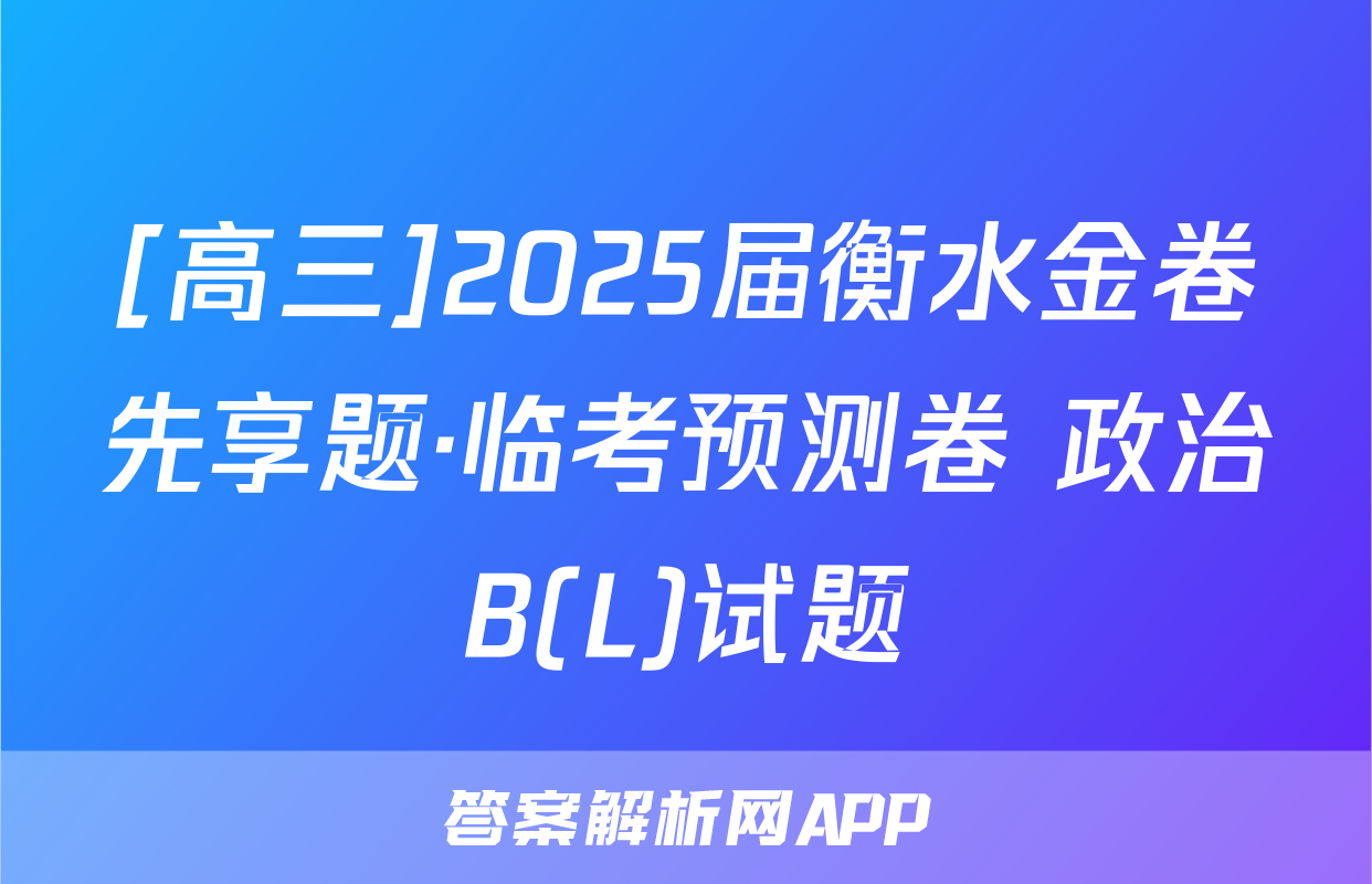 [高三]2025届衡水金卷先享题·临考预测卷 政治B(L)试题