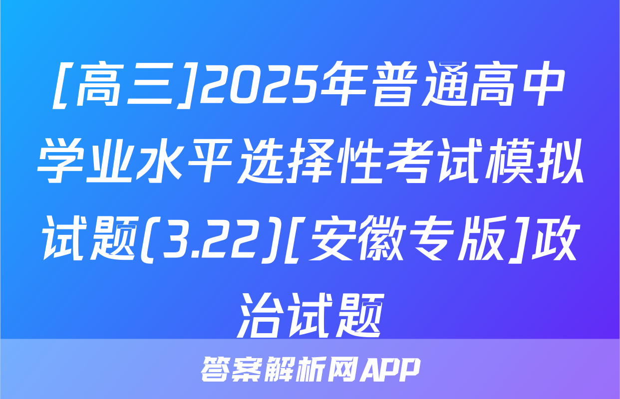 [高三]2025年普通高中学业水平选择性考试模拟试题(3.22)[安徽专版]政治试题