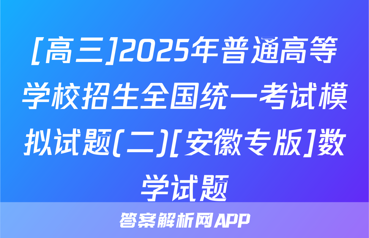 [高三]2025年普通高等学校招生全国统一考试模拟试题(二)[安徽专版]数学试题