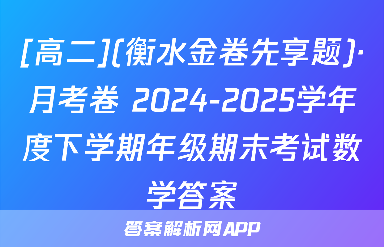 [高二](衡水金卷先享题)·月考卷 2024-2025学年度下学期年级期末考试数学答案
