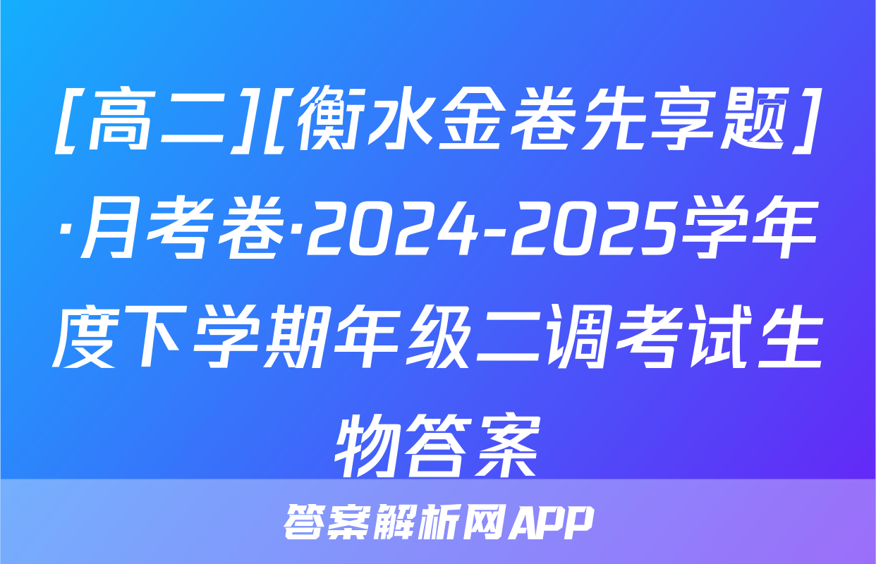 [高二][衡水金卷先享题]·月考卷·2024-2025学年度下学期年级二调考试生物答案